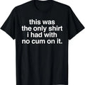 [100% Cotton]This Was Only Shirt I Had No Cum Funny Saying T-Shirts