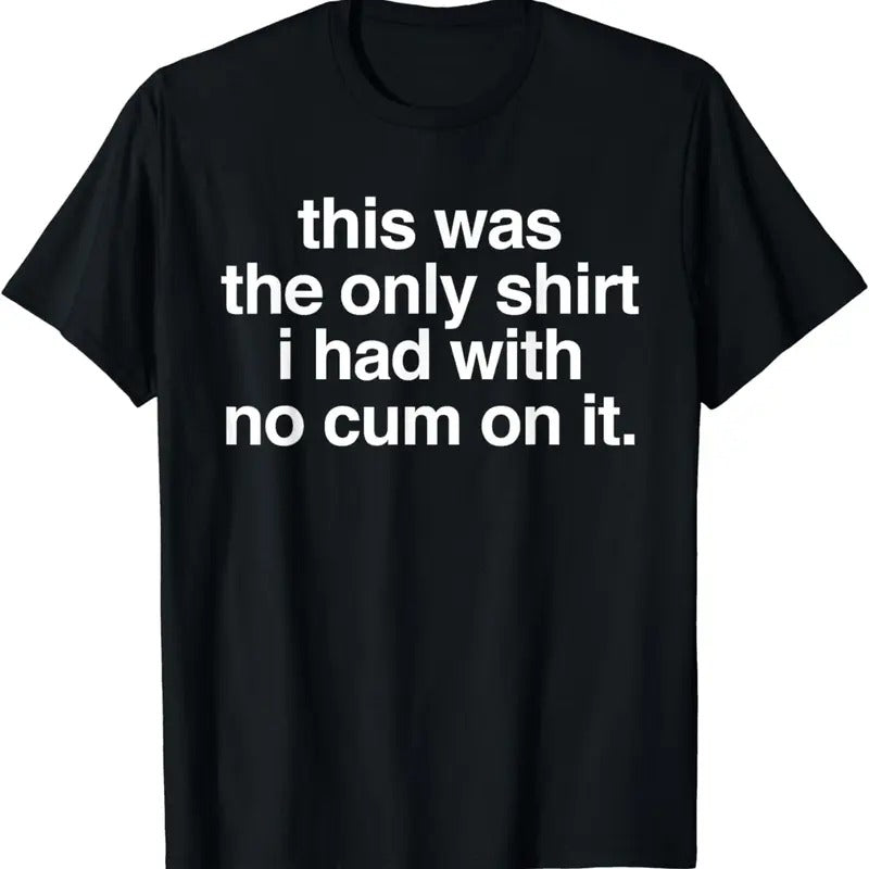 [100% Cotton]This Was Only Shirt I Had No Cum Funny Saying T-Shirts