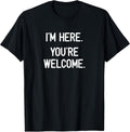 I'm Here. You're Welcome. Funny, Jokes, Sarcastic T-Shirt
