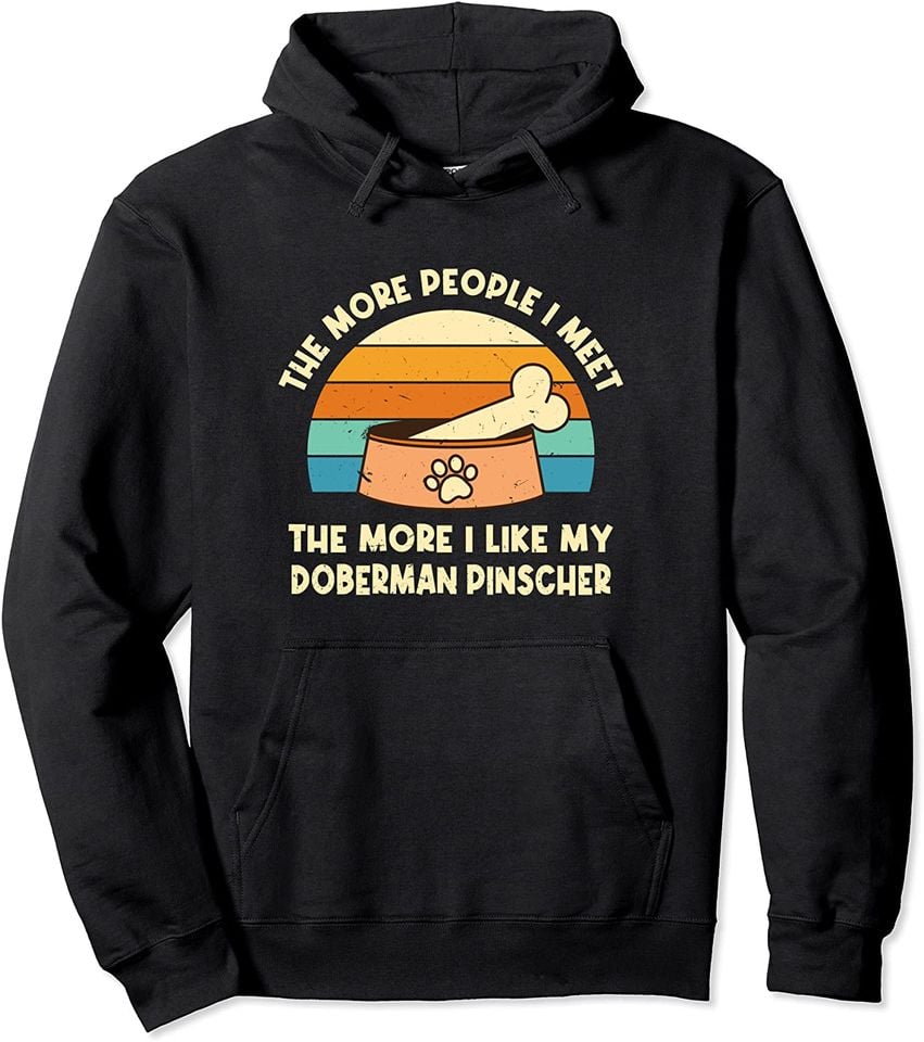The More People I Meet The More I Like My Doberman Pinscher Pullover