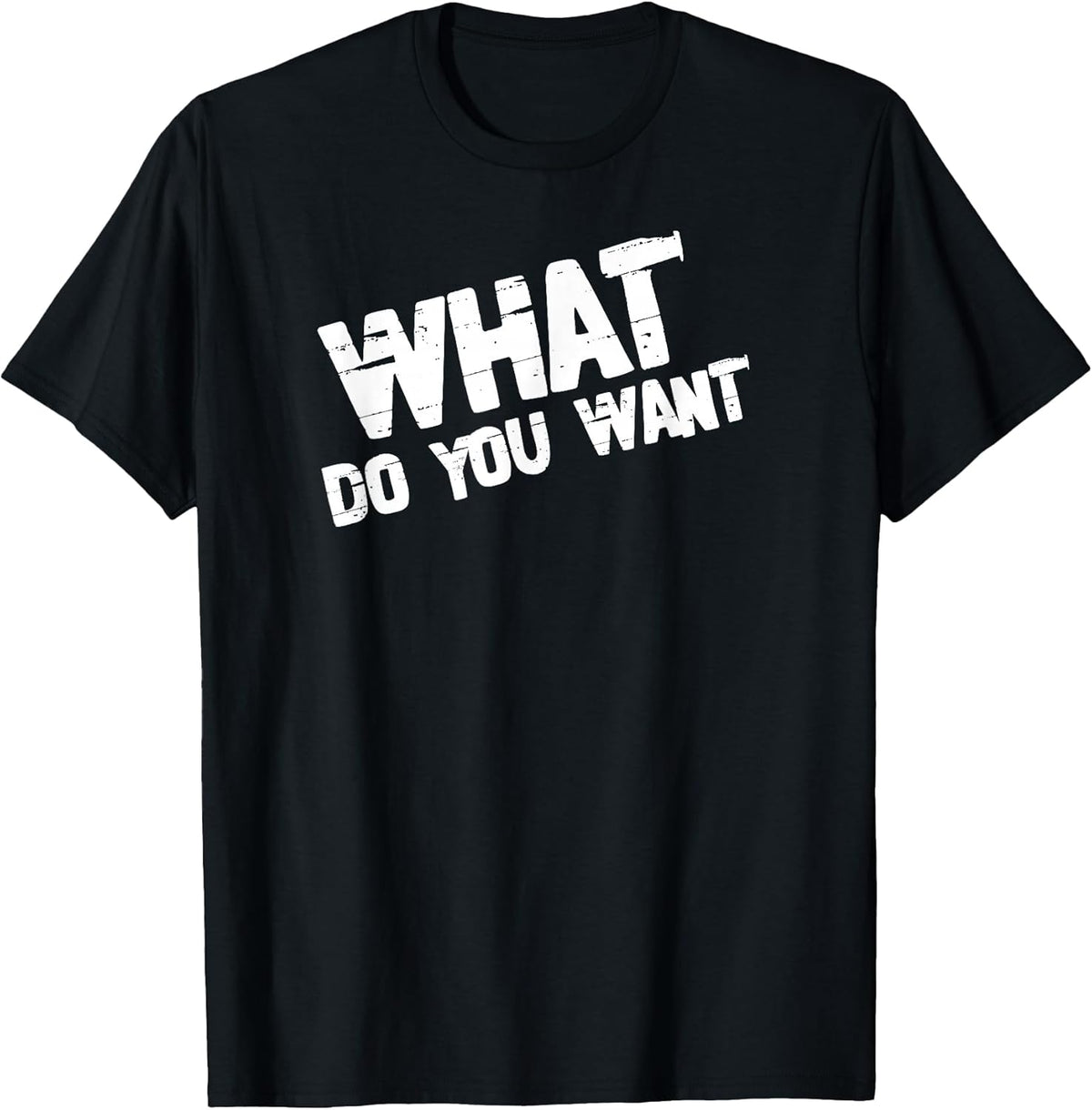 What Do You Want Edgy Distressed Sarcastic Quote Design T-Shirt
