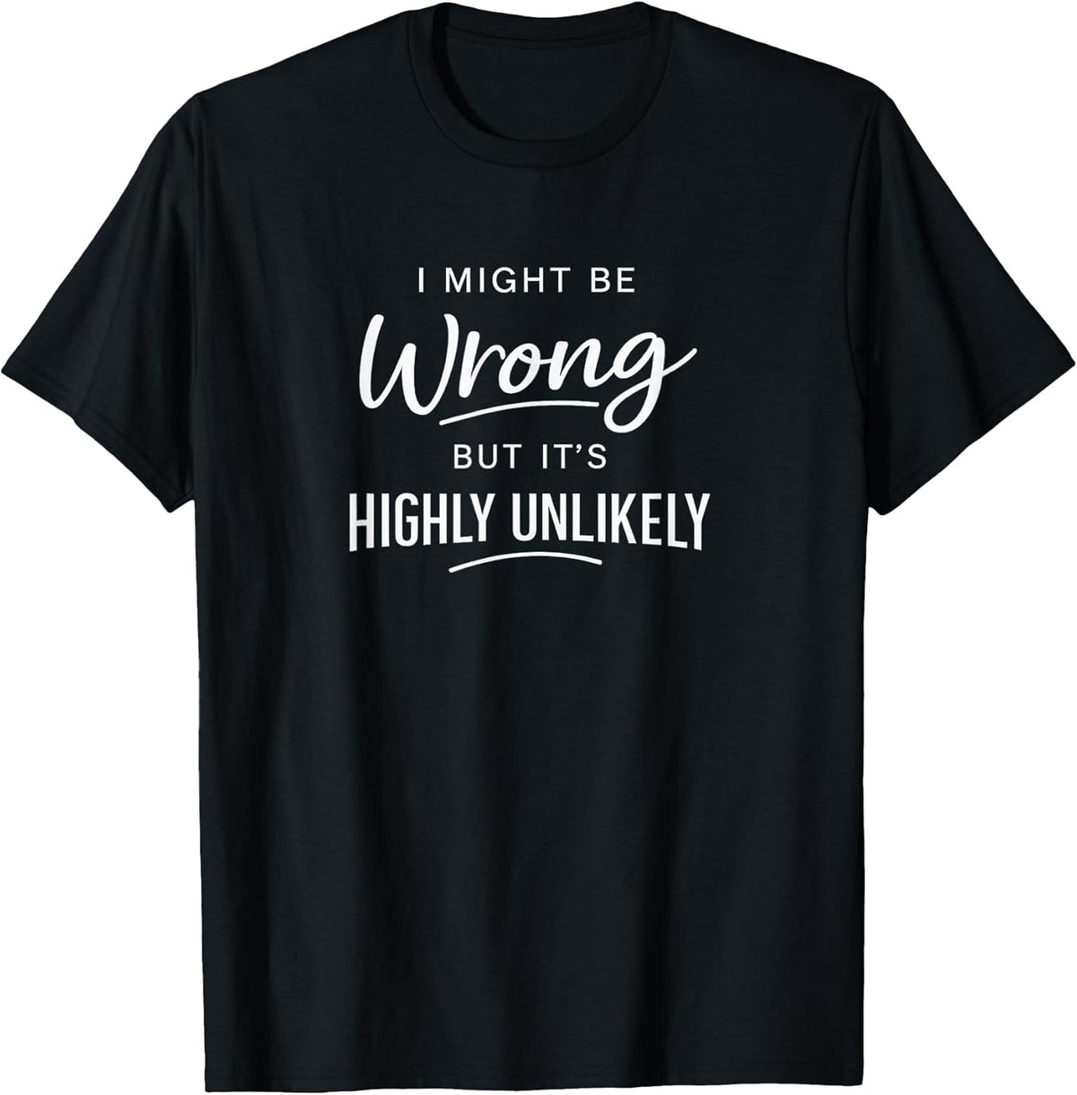 Sarcastic I Might Be Wrong But It's Highly Unlikely Funny T-Shirt