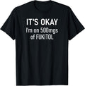 It's Okay I'm On 500mgs Of Fukitol, Funny, Jokes, Sarcastic T-Shirt