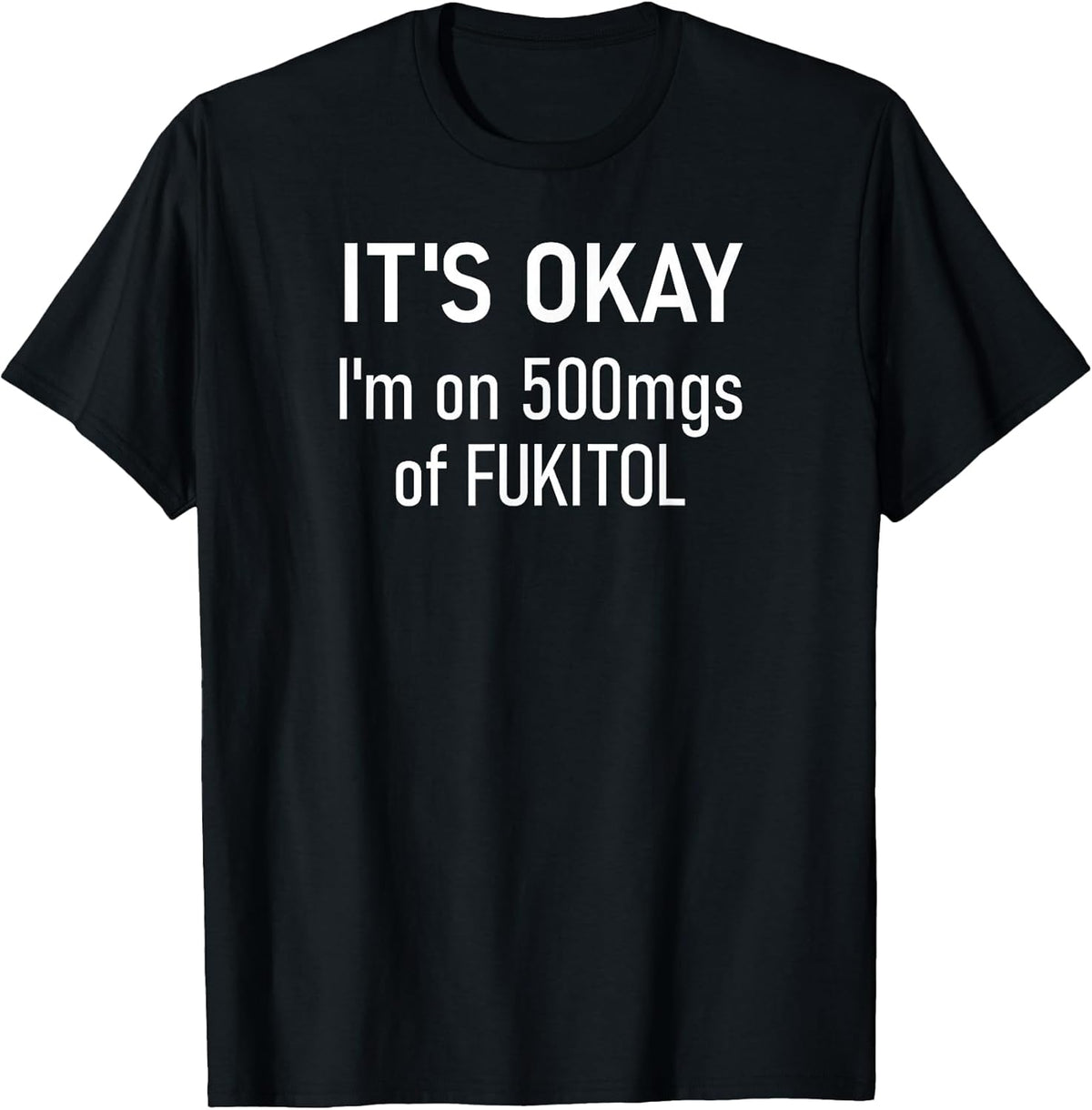 It's Okay I'm On 500mgs Of Fukitol, Funny, Jokes, Sarcastic T-Shirt