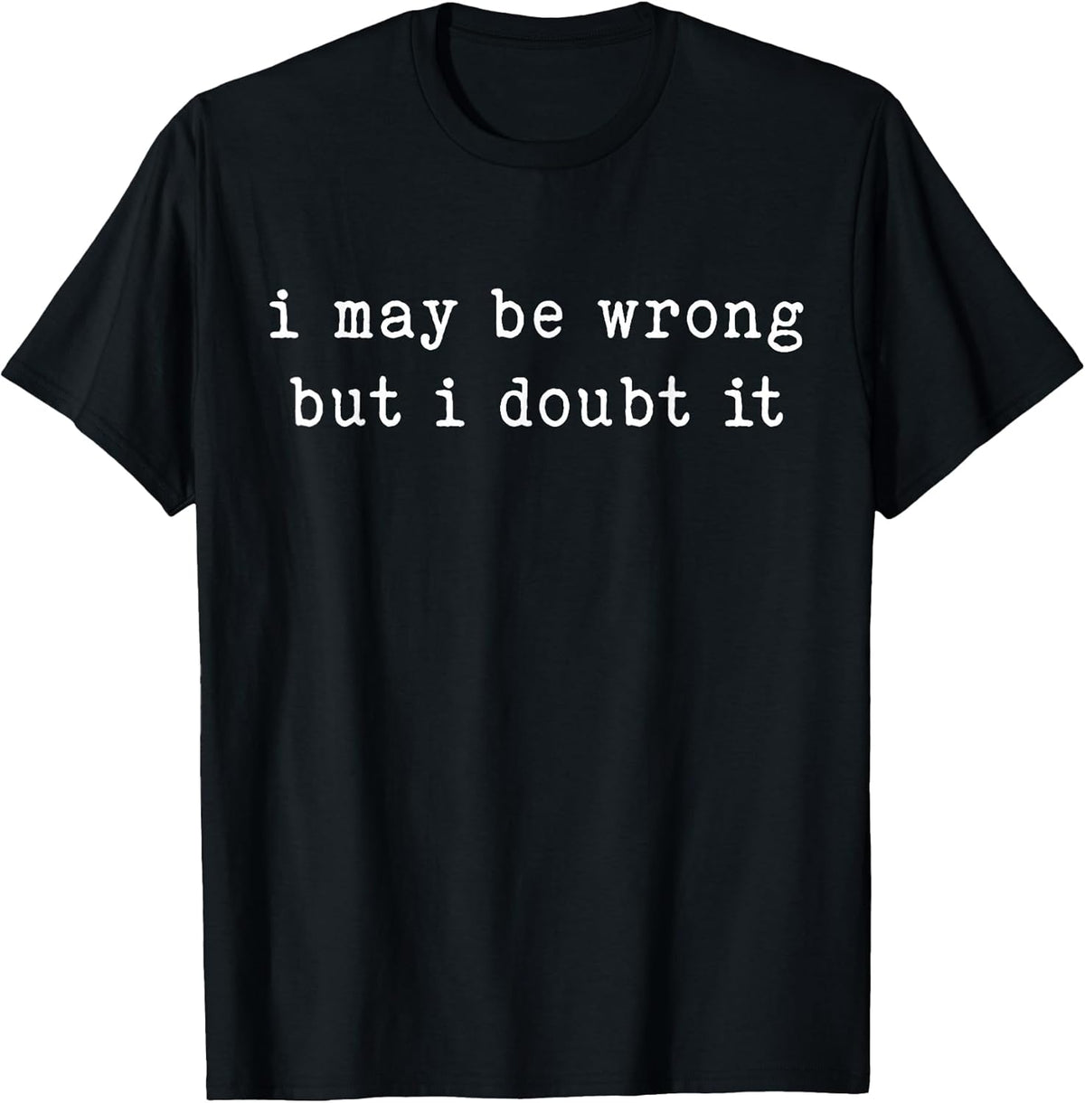 I May Be Wrong But I Doubt It Funny Sarcastic Quote T-Shirt