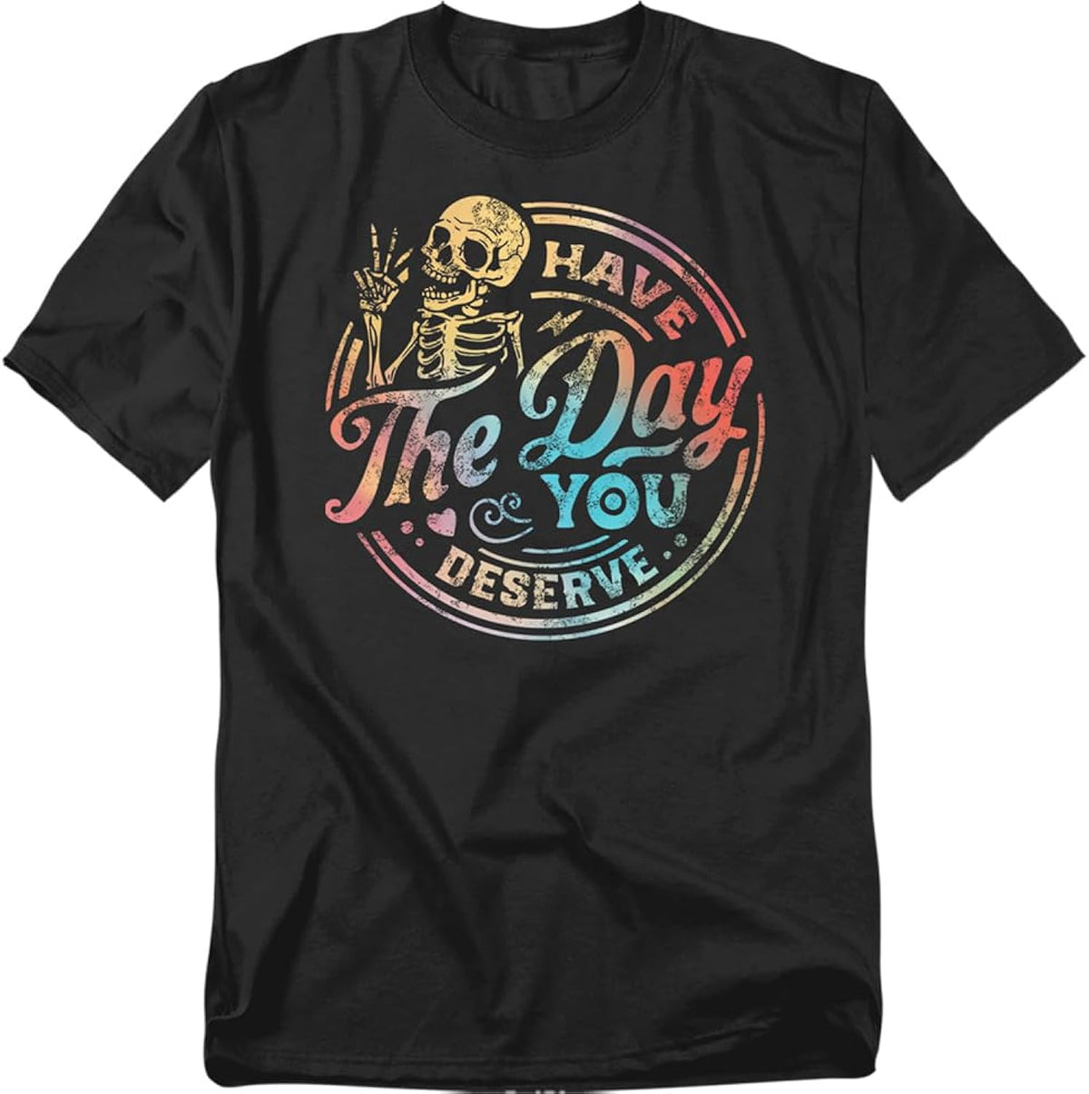 Have The Day You Deserve Skeleton T Shirt – Funny Sarcastic Humor Tee for Men or Women, Unisex Adult