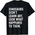 Dinosaurs Didn't Learn Art Funny Art Teacher T-Shirt