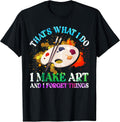 That's What I Do I Make Art and I Forget Things Art Painting T-Shirt