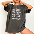 Be Glad We Want Equality Not Revenge Comfort Colors Shirt Equal Rights Pro Choice Rights Outfits Feminist T-Shirts