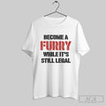 Become A Furry While Its Still Legal T Shirts