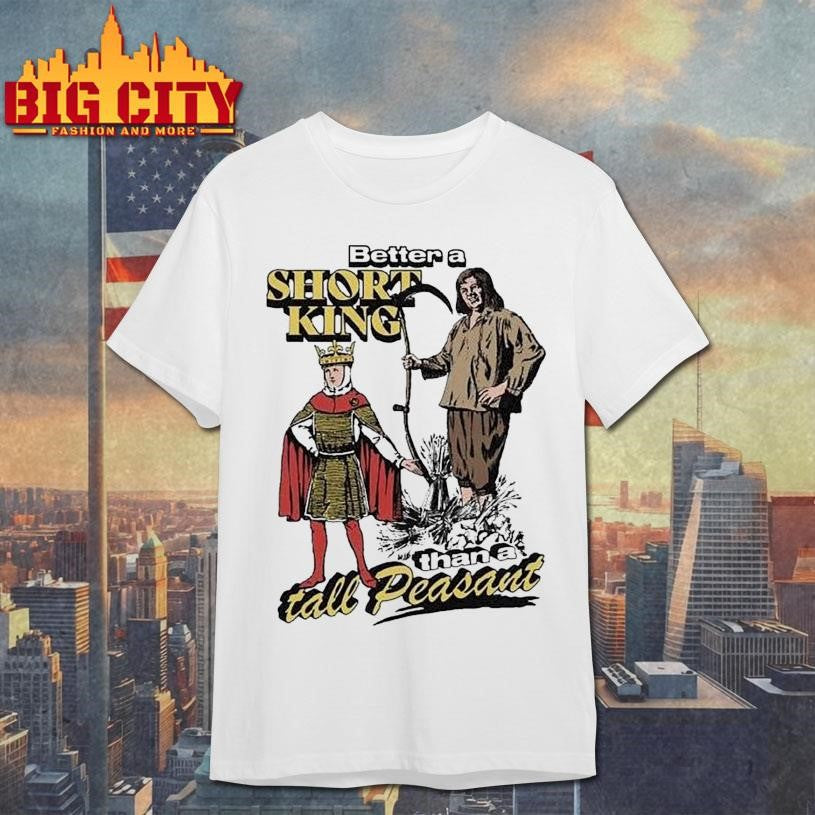 Better A Short King Than A Tall Peasant Shirt