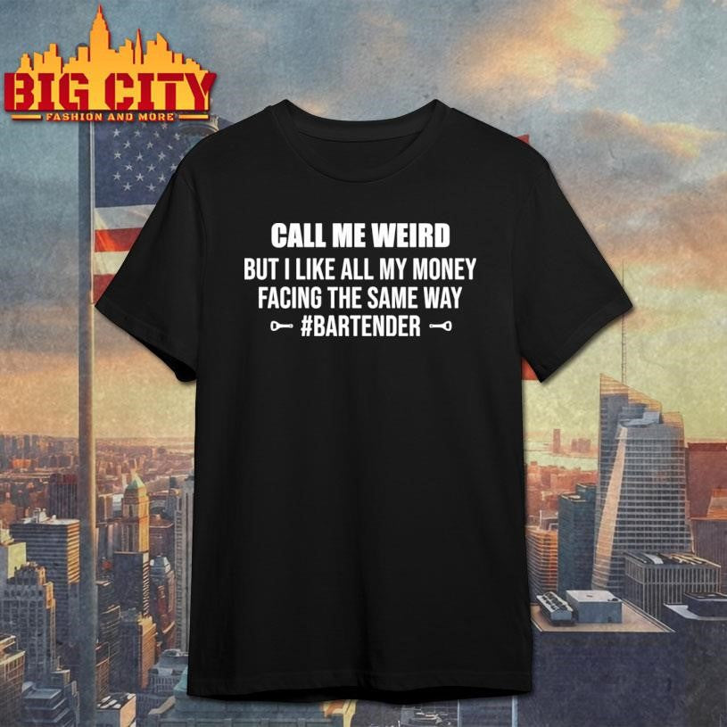 Call me weird but i like all my money facing the same way shirt