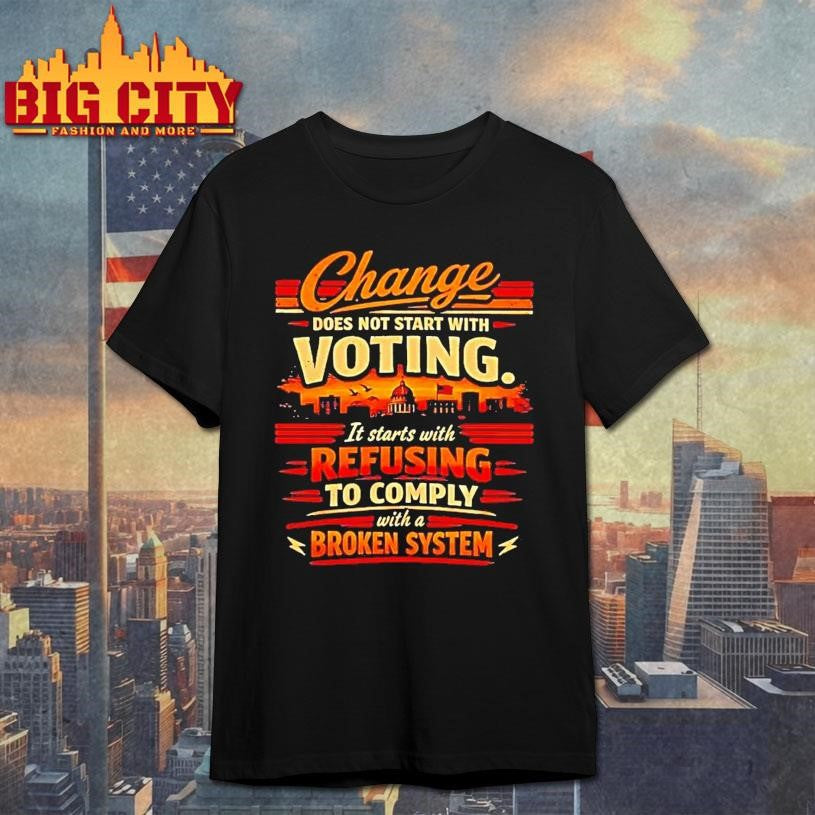 Change Does Not Start With Voting It Starts With Refusing To Comply Shirt