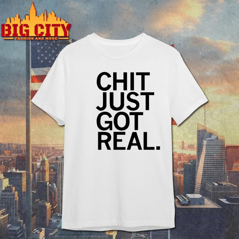 Chit just got real shirt