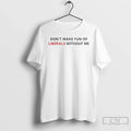 Classic Dont Make Fun Liberals Without Me T-Shirts