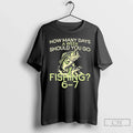 Classic How Many Days Week Should You Go Fishing 6 7 T-Shirts