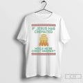 Classic If Jesus Was Cremate Would He Be Christ Krispies Ugly T-Shirts