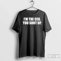 Classic Im Ceo You Shut Up T-Shirts