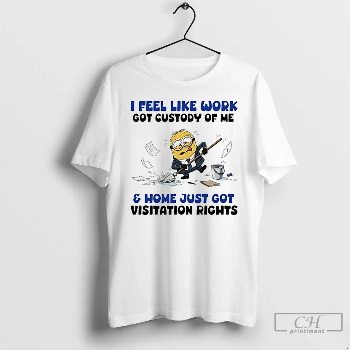 Classic Minions I Feel Like Work Got Custody Me Home Just Got Visitation T-Shirts