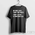 Classic My Wife Says I Have Two Faults I Dont Listen Something Else Text T-Shirts