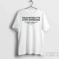 Classic Told Myself Stop Drinking T-Shirts