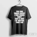 Classic You Find Things Racist I Find Things Funny Thats Why Im Happier Than You T-Shirts