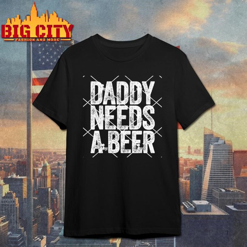 Daddy Needs A Beer Shirt