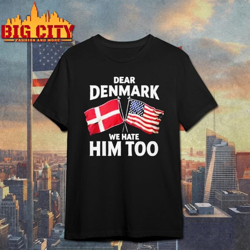 Dear Denmark We Hate Him Too Shirt