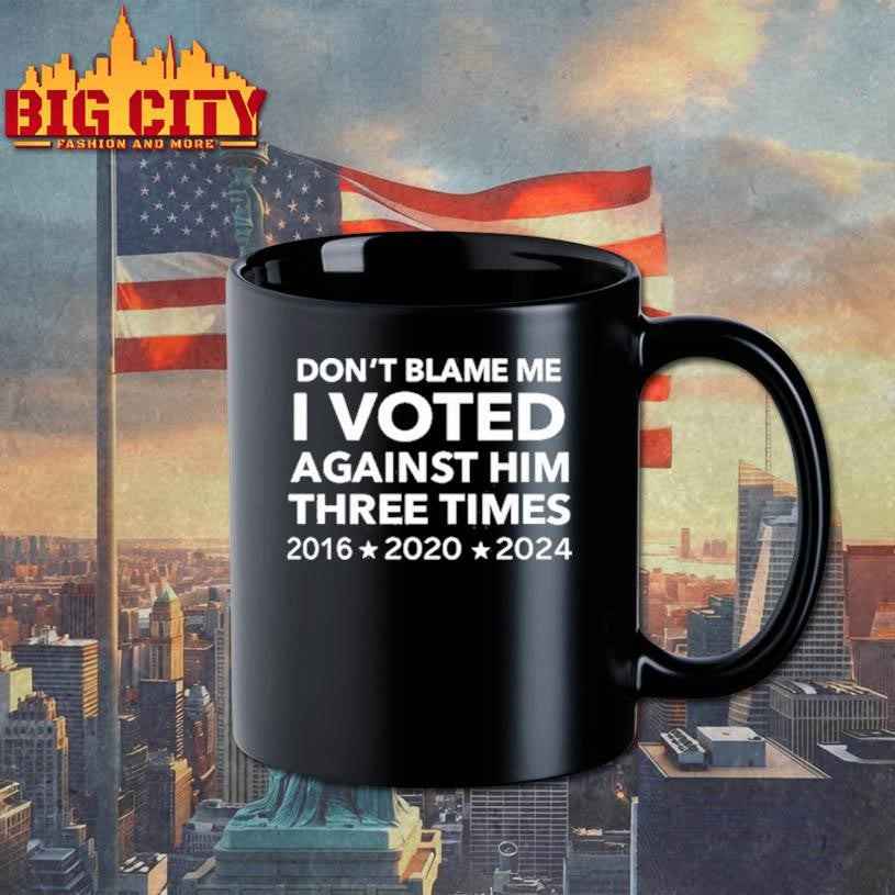 Don’t Blame Me I Voted Against Him Three Times 2016 2020 2024 Shirt