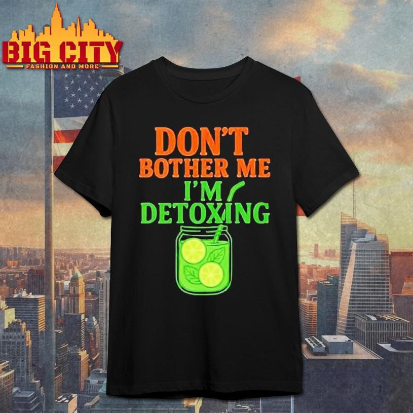 Don’t Bother Me, I’m Detoxing Shirt