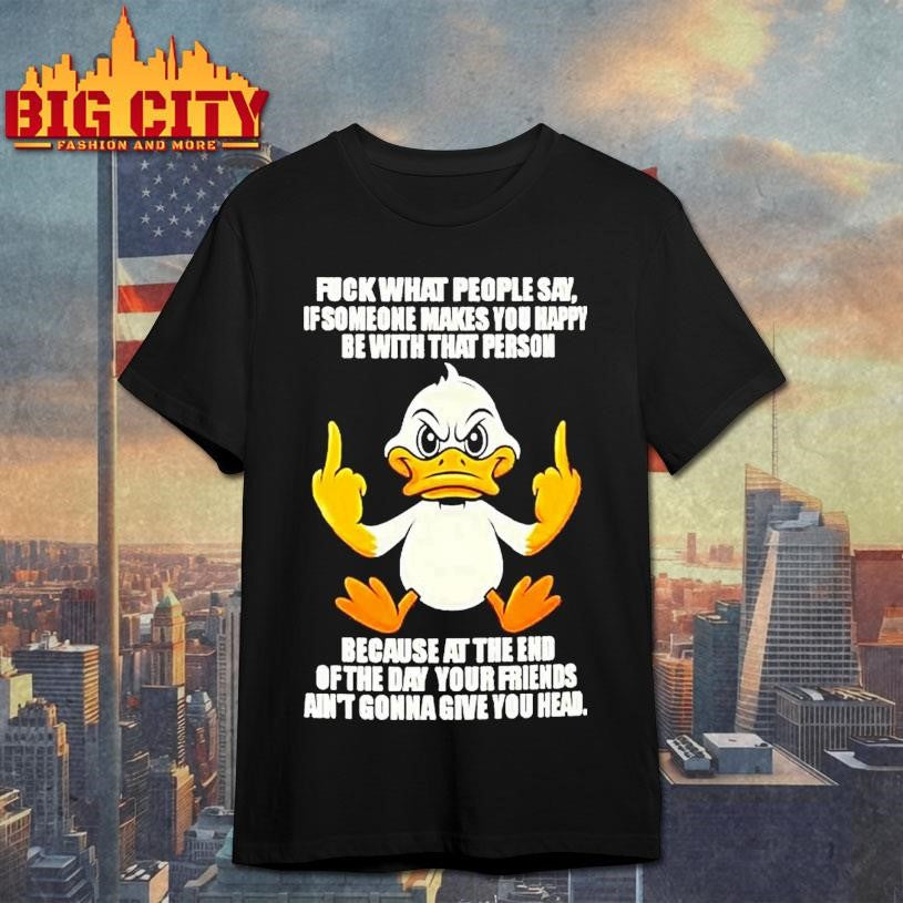 Duck Fuck What People Say If Someone Makes You Happy Shirt
