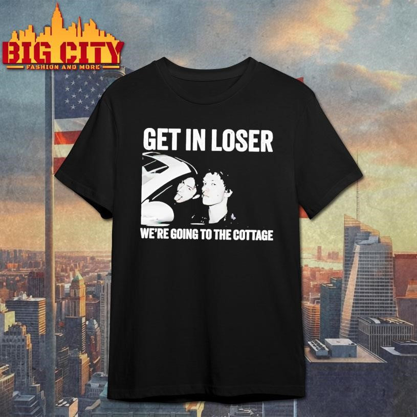 Get In Loser Were Going To The Cottage Shirt