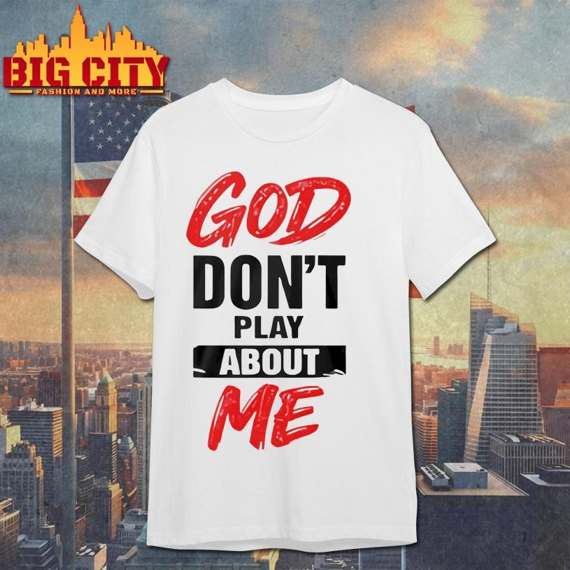 God Don’t Play About Me Shirt