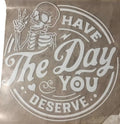 Have Day You Deserve DTF Direct Film Transfer T-Shirts