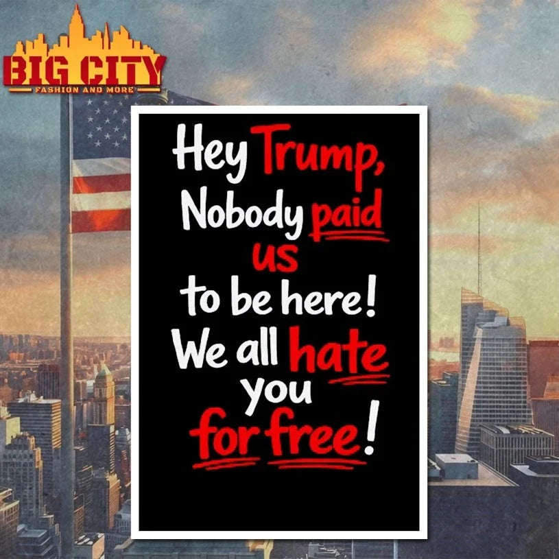 Hey Trump Nobody Paid Us To Be Here We All Hate You For Free T-Shirt