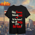 Hey Trump Nobody Paid Us To Be Here We All Hate You For Free Shirt