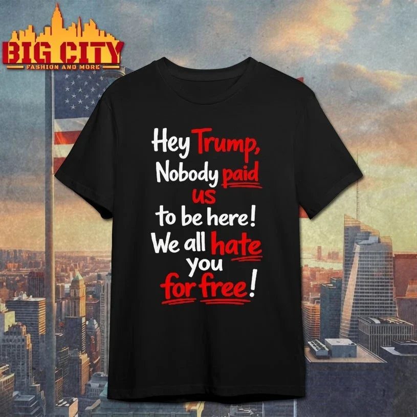 Hey Trump Nobody Paid Us To Be Here We All Hate You For Free T-Shirt
