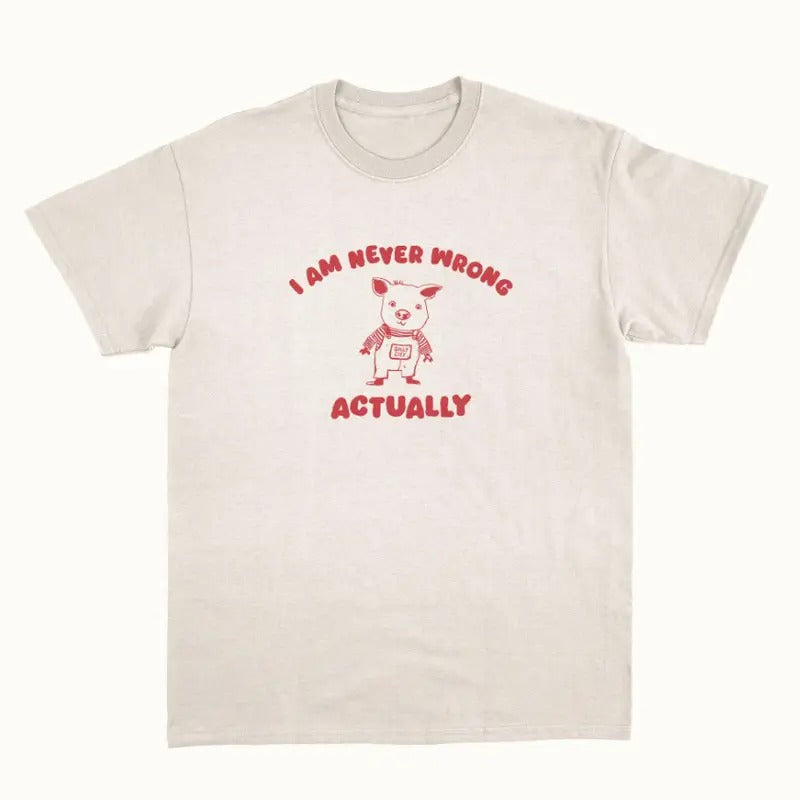 I Am Never Wrong Actually T-Shirts