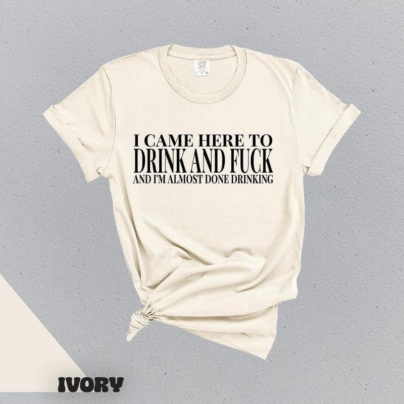 I Came Here Drink Fuck Im Almost Done Drinking Funny Meme Ironic Them Them T-Shirts