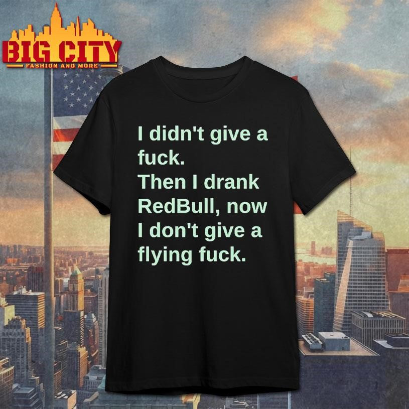 I Didn’t Give A Fuck Then I Drank RedBull Now I Don’t Give A Flying Fuck Shirt