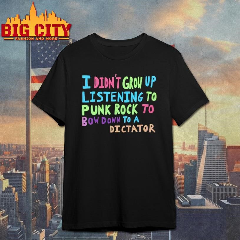 I Didn’t Grow Up Listening To Punk Rock Shirt