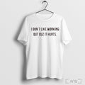 I Dont Like Working Out Cuz It Hurts T Shirts