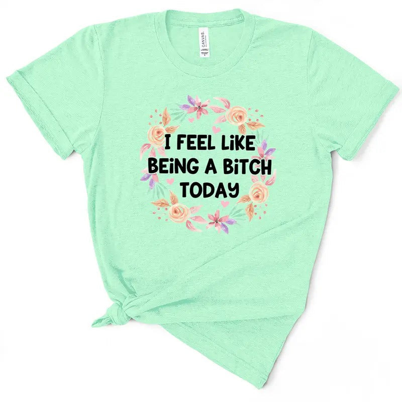 I Feel Like Being B*Tch Today T-Shirts