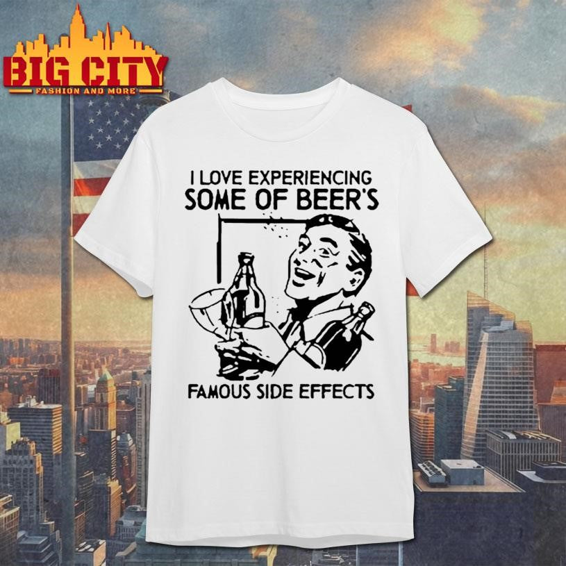 I Love Experiencing Some Of Beer Famous Side Effects Shirt