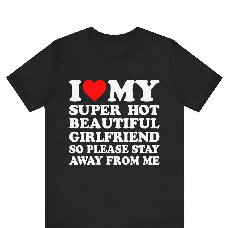 I Love My Super Hot Girlfriend So Please Stay Away Me Girlfriend Shirt I Love My Hot Girlfriend Shirt T-Shirts