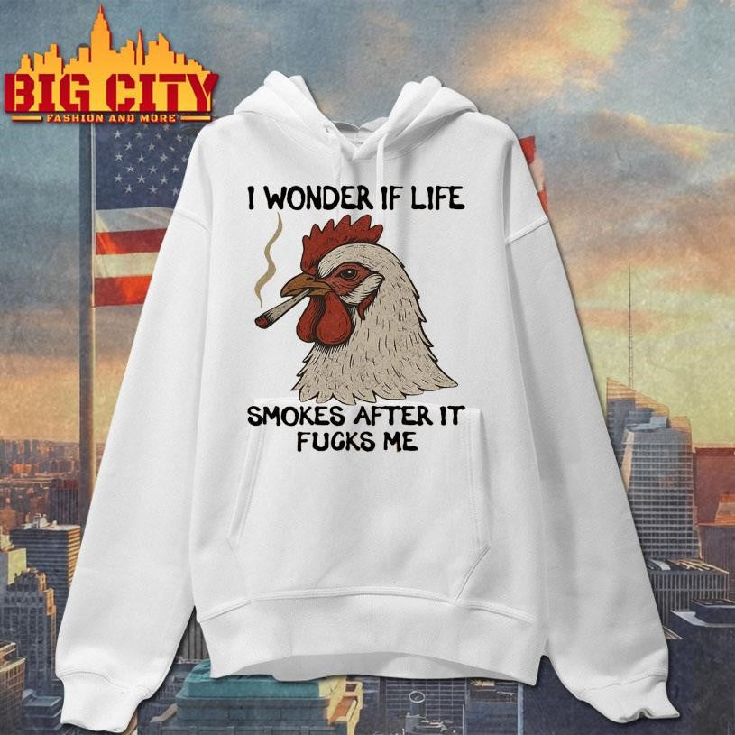 I Wonder If Life Smokes After It Fucks Me Shirt