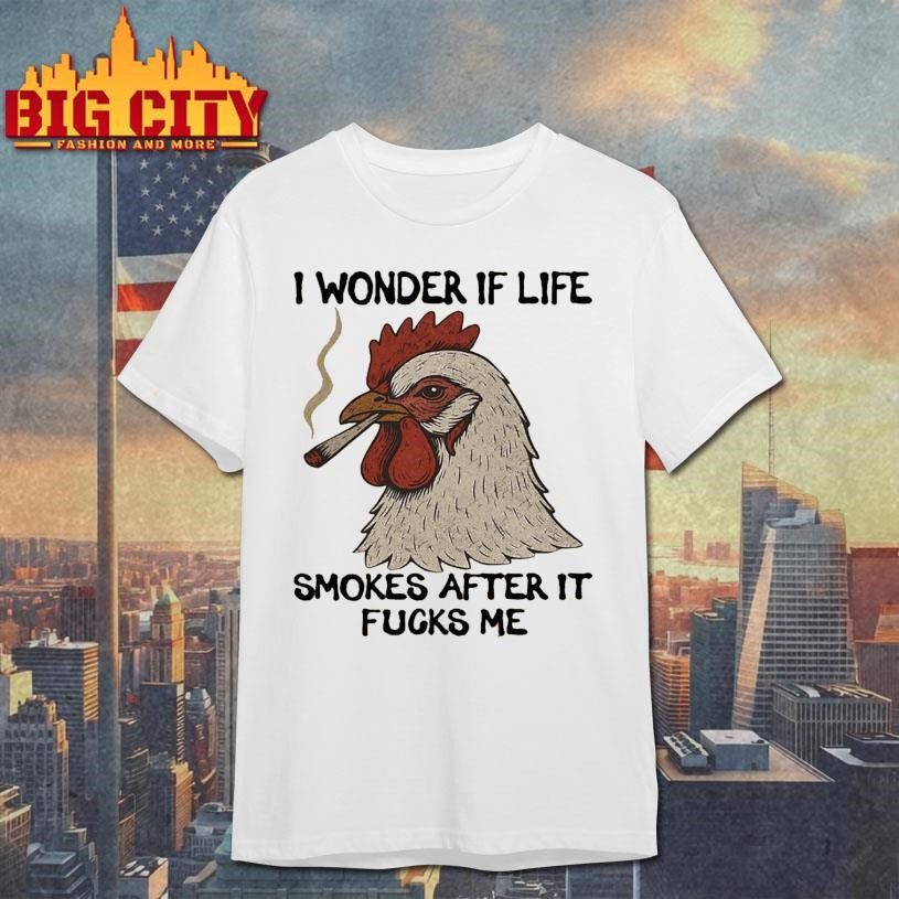 I Wonder If Life Smokes After It Fucks Me Shirt