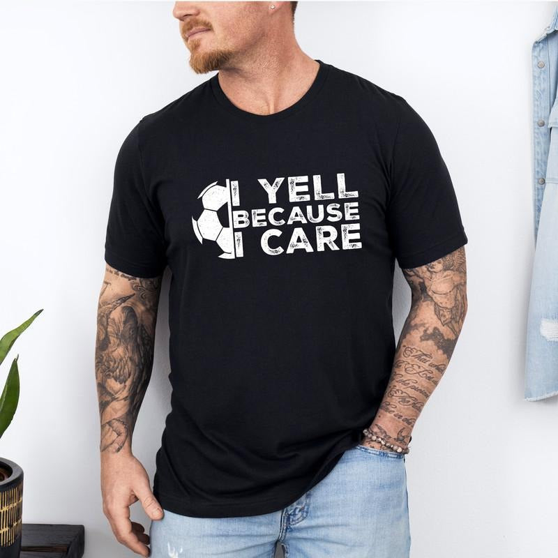 I Yell Because I Care Funny Soccer Fan Soccer Lover Proud Soccer Parent Shirt Sports Football Coach Present T-Shirts