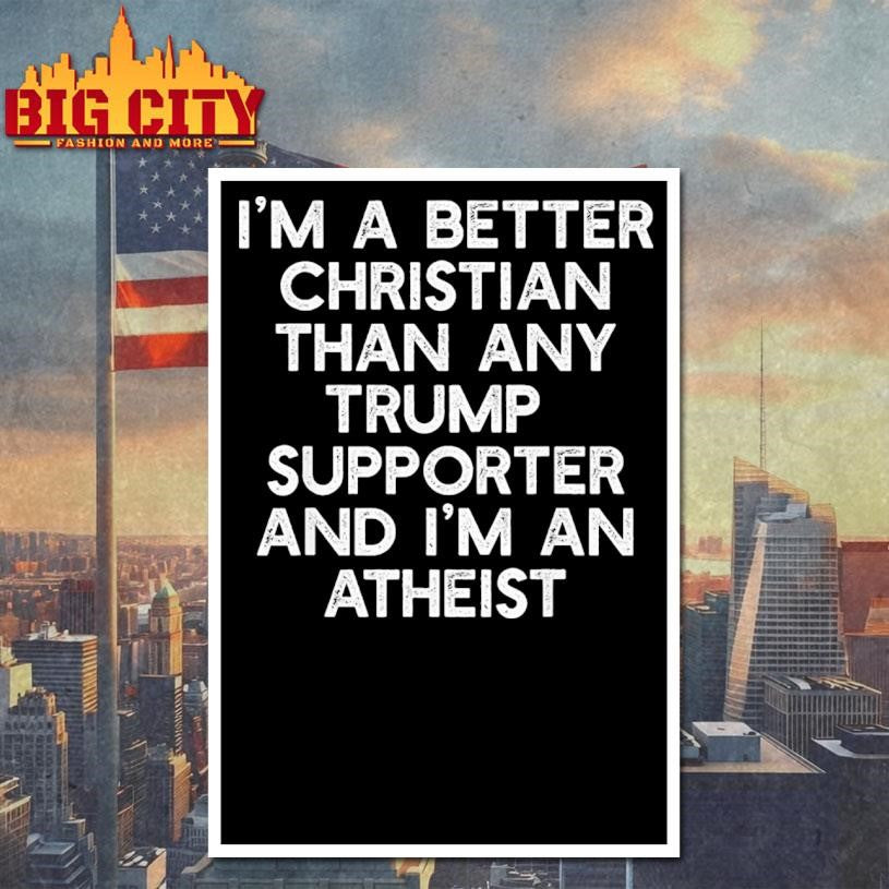 Im A Better Christian Trump Supporters Atheist Shirt
