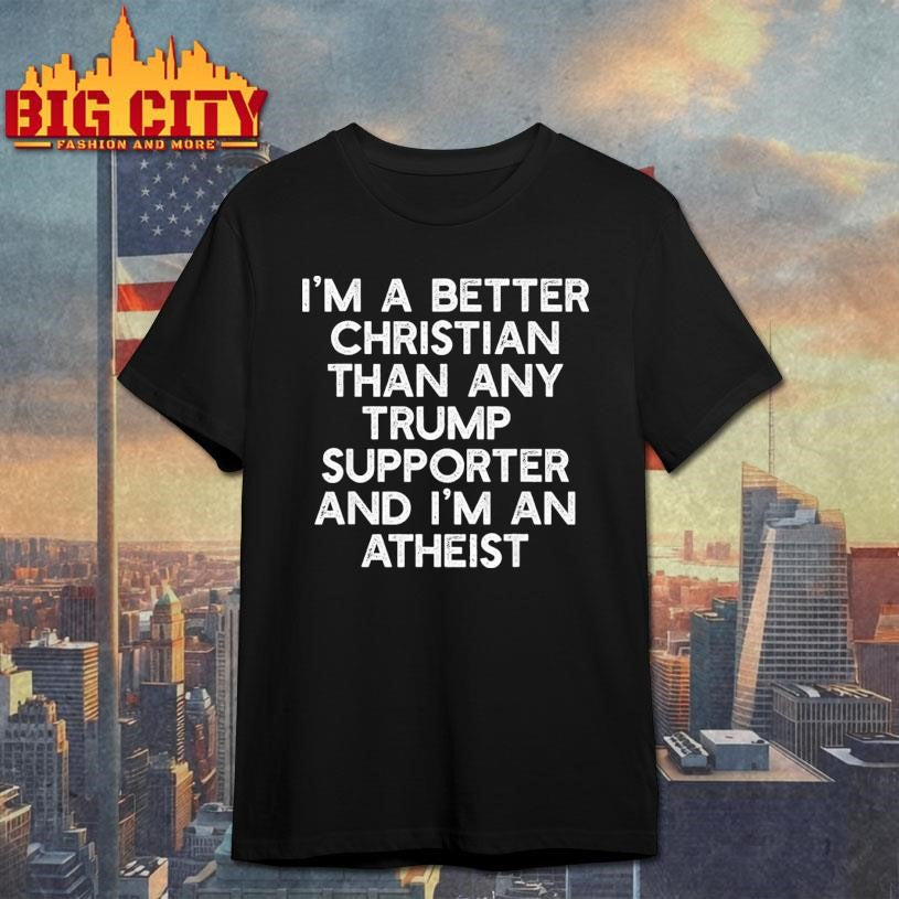 Im A Better Christian Trump Supporters Atheist Shirt